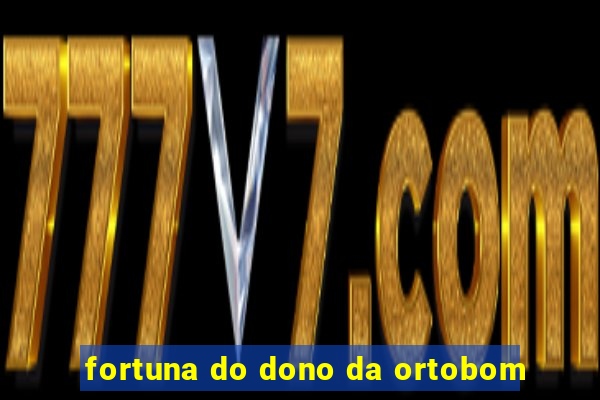 fortuna do dono da ortobom